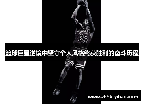 篮球巨星逆境中坚守个人风格终获胜利的奋斗历程