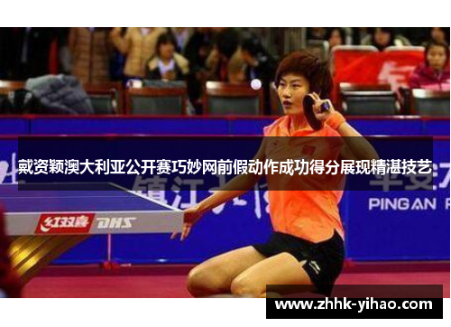 戴资颖澳大利亚公开赛巧妙网前假动作成功得分展现精湛技艺