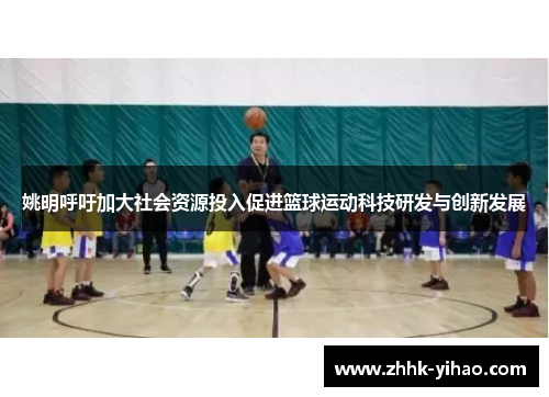 姚明呼吁加大社会资源投入促进篮球运动科技研发与创新发展