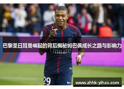 巴黎圣日耳曼崛起的背后揭秘姆巴佩成长之路与影响力