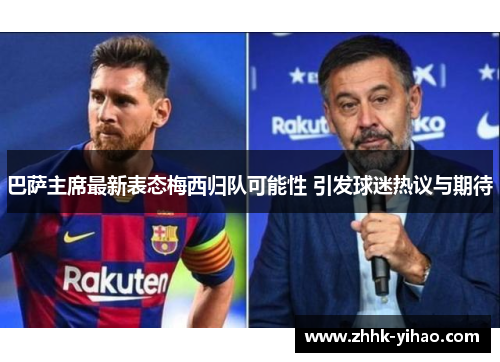 巴萨主席最新表态梅西归队可能性 引发球迷热议与期待