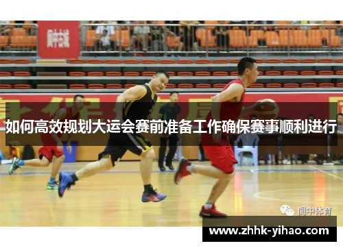 如何高效规划大运会赛前准备工作确保赛事顺利进行