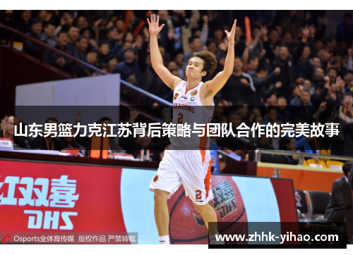 山东男篮力克江苏背后策略与团队合作的完美故事