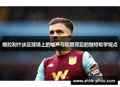 格拉利什谈足球场上的嘘声与称赞背后的独特哲学观点