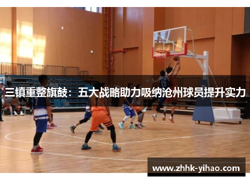 三镇重整旗鼓:五大战略助力吸纳沧州球员提升实力
