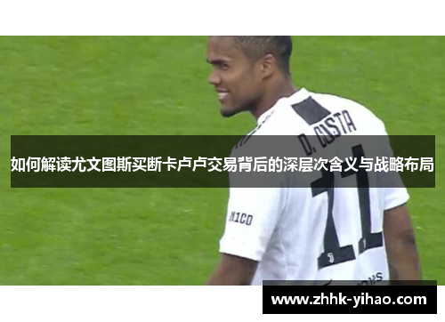 如何解读尤文图斯买断卡卢卢交易背后的深层次含义与战略布局